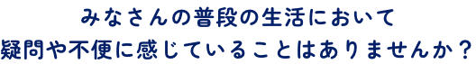 画像：みなさんの普段の生活において疑問や不便に感じていることはありませんか？